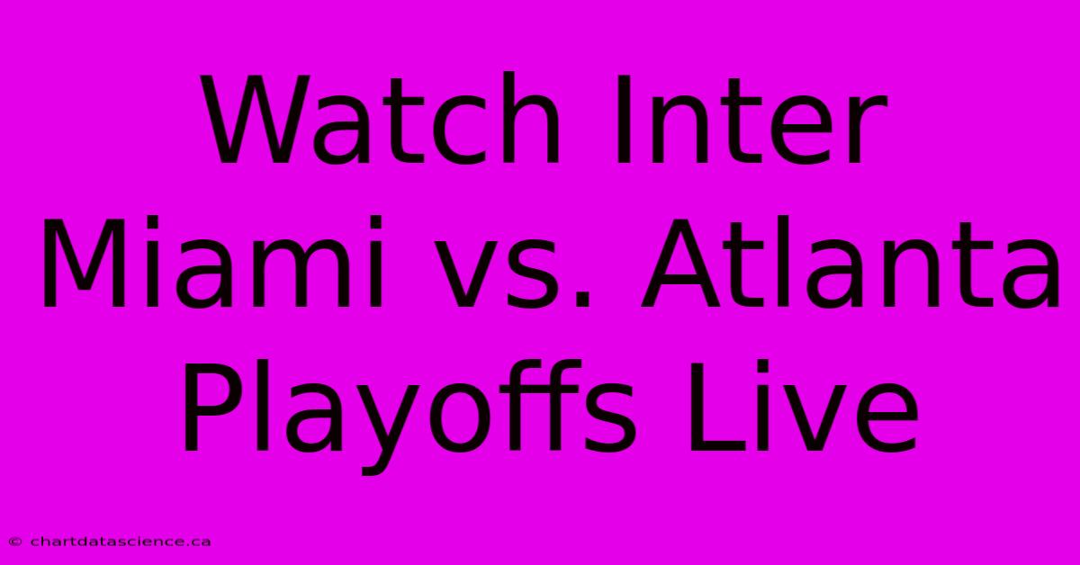 Watch Inter Miami Vs. Atlanta Playoffs Live