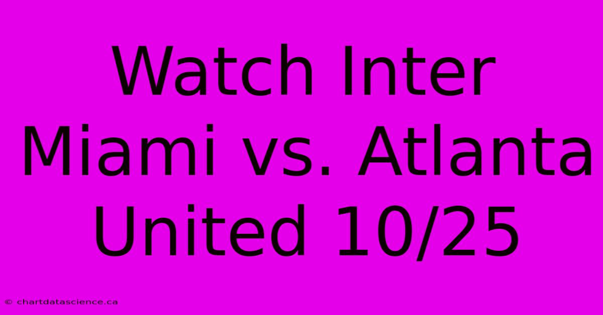 Watch Inter Miami Vs. Atlanta United 10/25