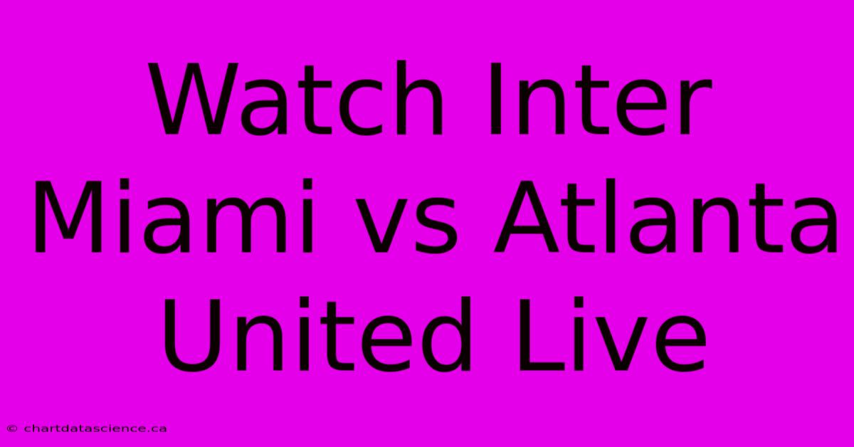 Watch Inter Miami Vs Atlanta United Live