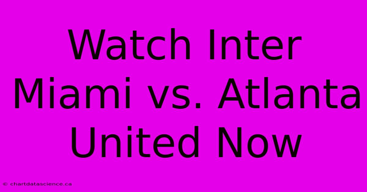 Watch Inter Miami Vs. Atlanta United Now