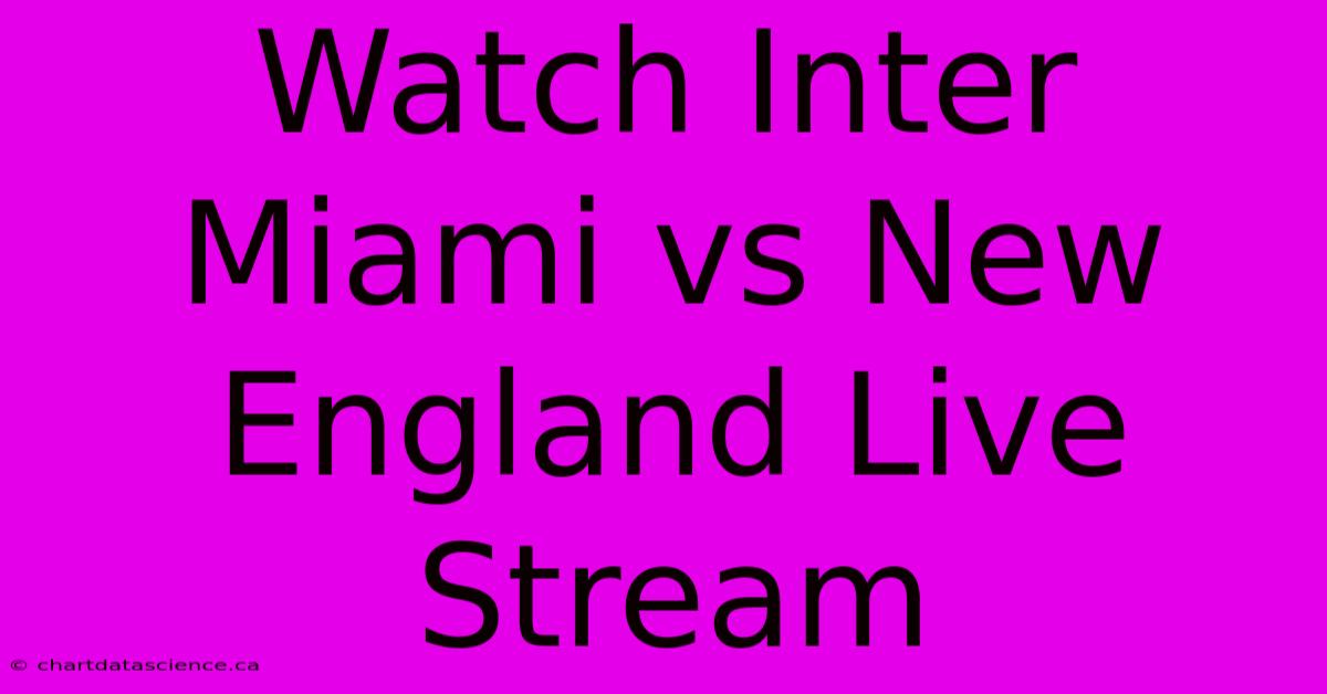 Watch Inter Miami Vs New England Live Stream