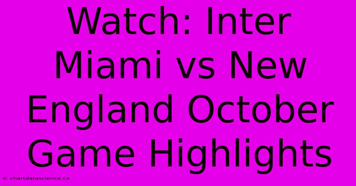 Watch: Inter Miami Vs New England October Game Highlights