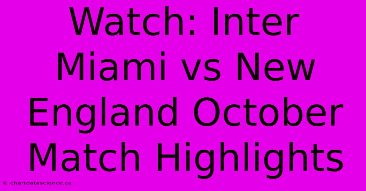 Watch: Inter Miami Vs New England October Match Highlights