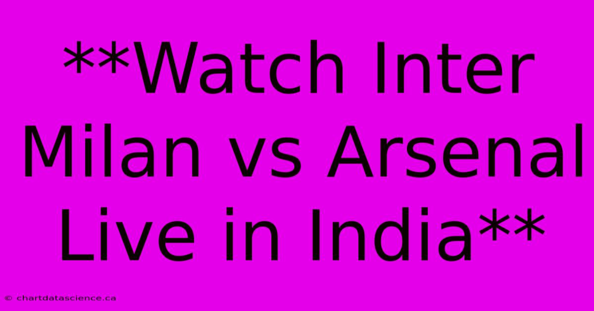 **Watch Inter Milan Vs Arsenal Live In India**