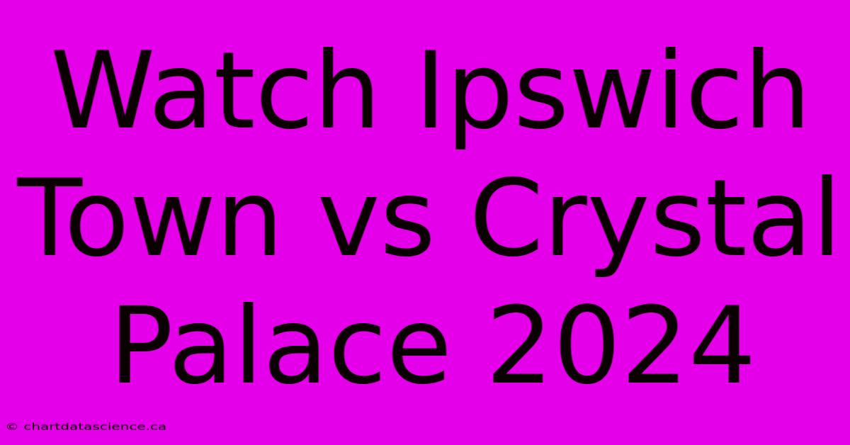 Watch Ipswich Town Vs Crystal Palace 2024