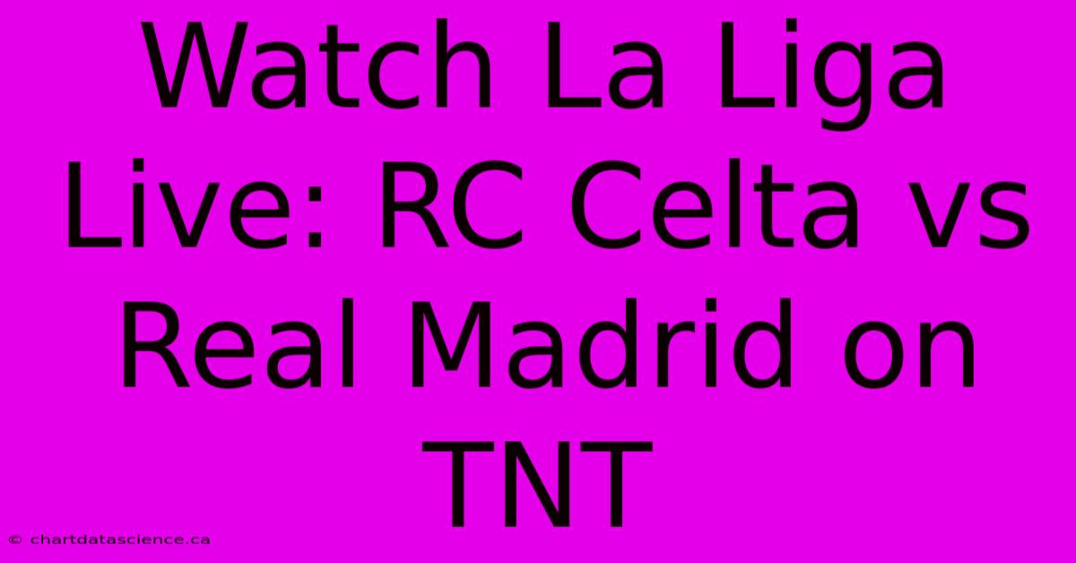 Watch La Liga Live: RC Celta Vs Real Madrid On TNT