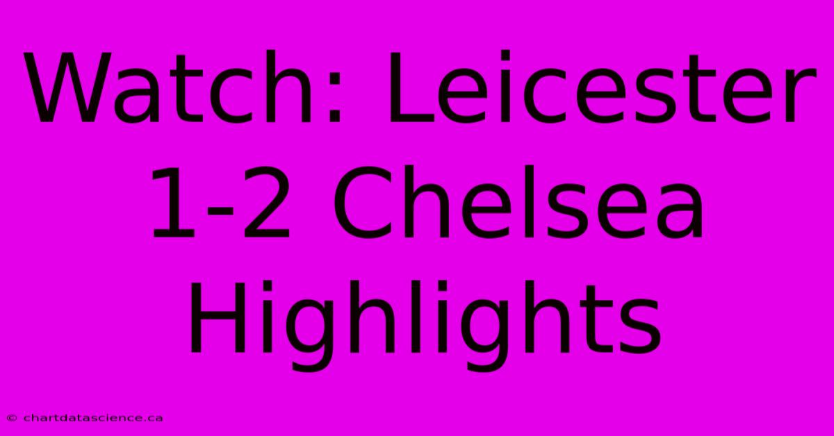 Watch: Leicester 1-2 Chelsea Highlights