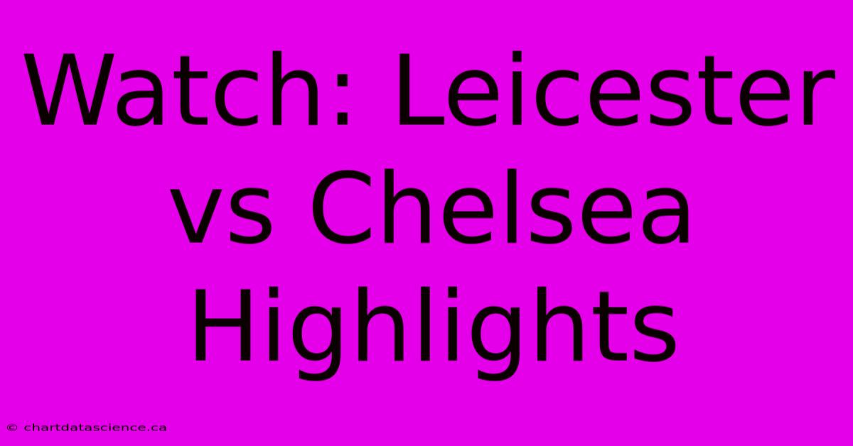 Watch: Leicester Vs Chelsea Highlights