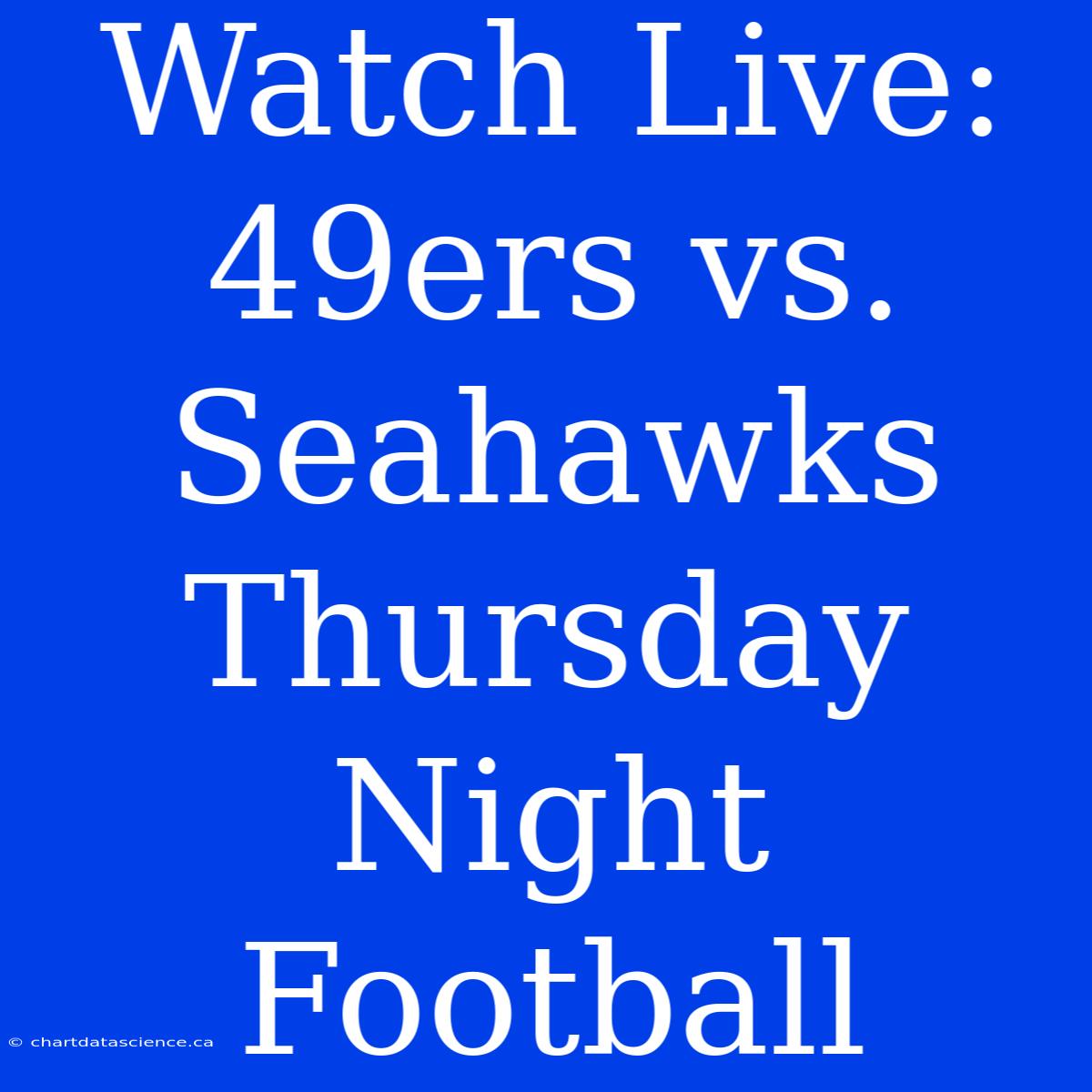 Watch Live: 49ers Vs. Seahawks Thursday Night Football