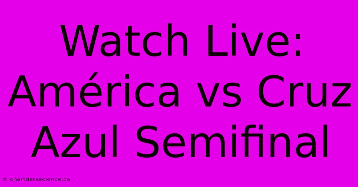 Watch Live América Vs Cruz Azul Semifinal