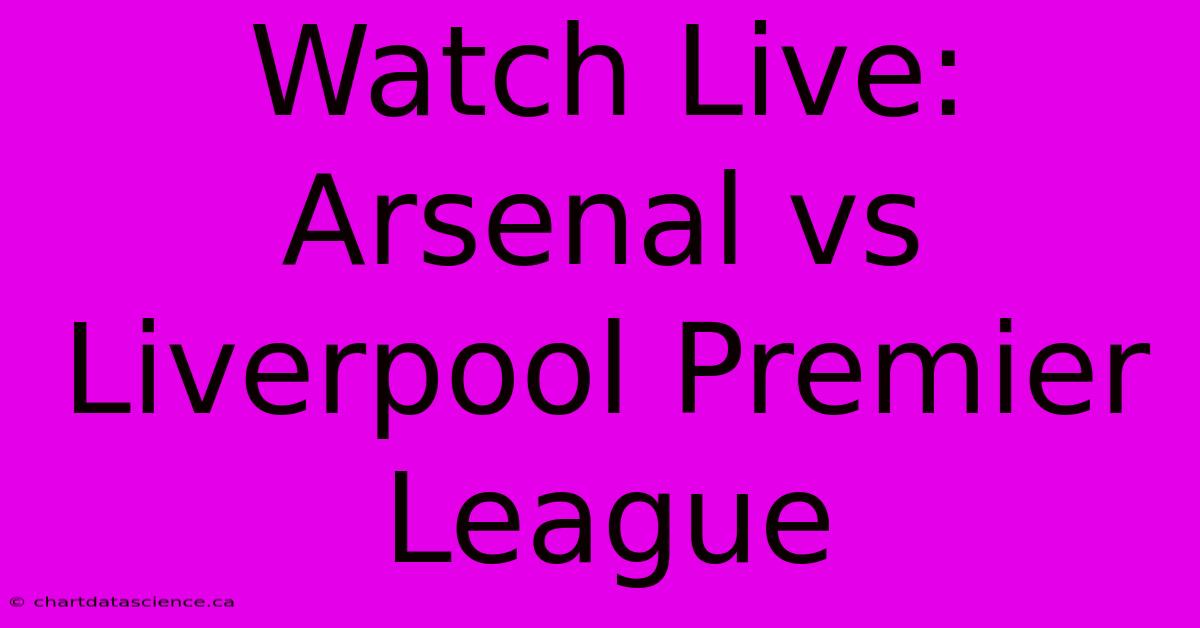 Watch Live: Arsenal Vs Liverpool Premier League 