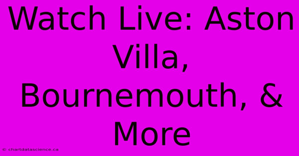 Watch Live: Aston Villa, Bournemouth, & More 