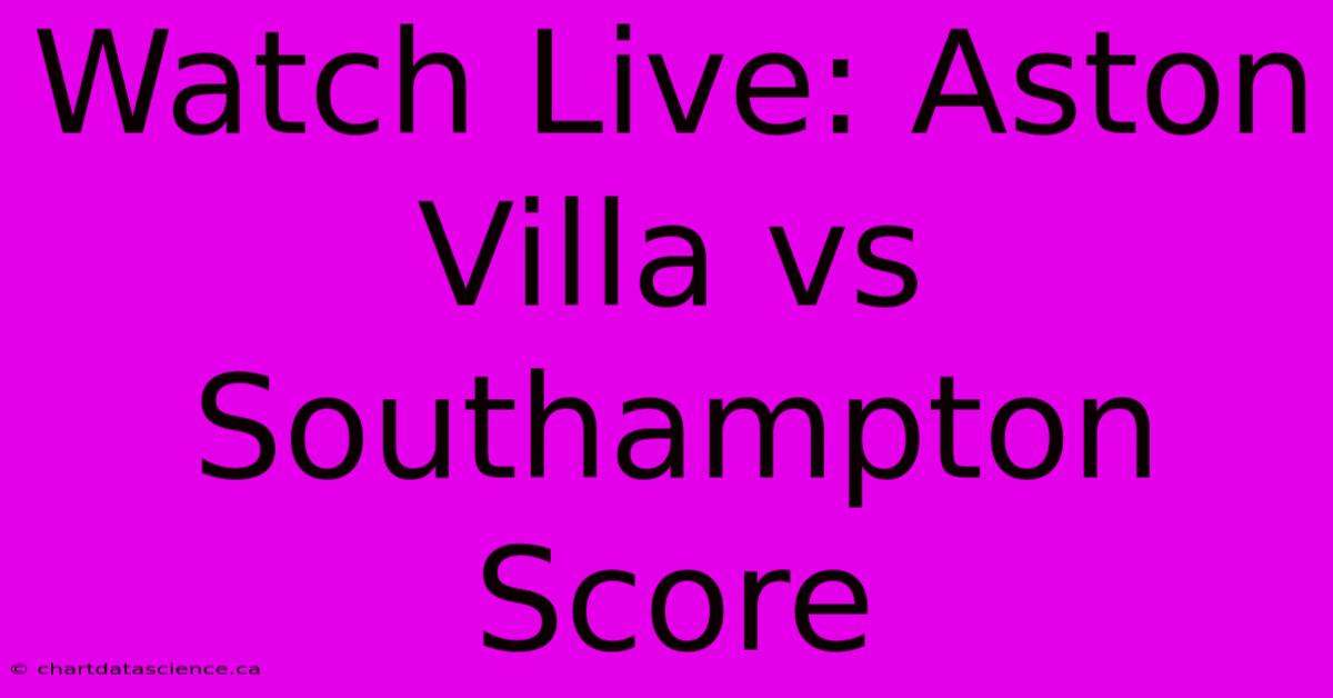 Watch Live: Aston Villa Vs Southampton Score