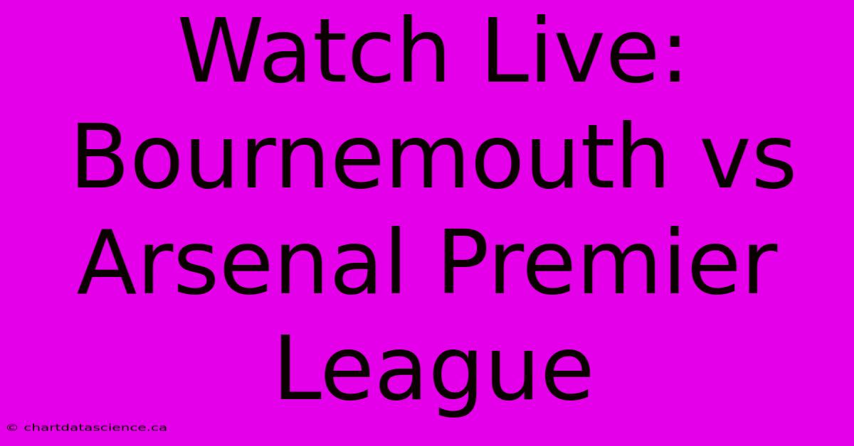 Watch Live: Bournemouth Vs Arsenal Premier League