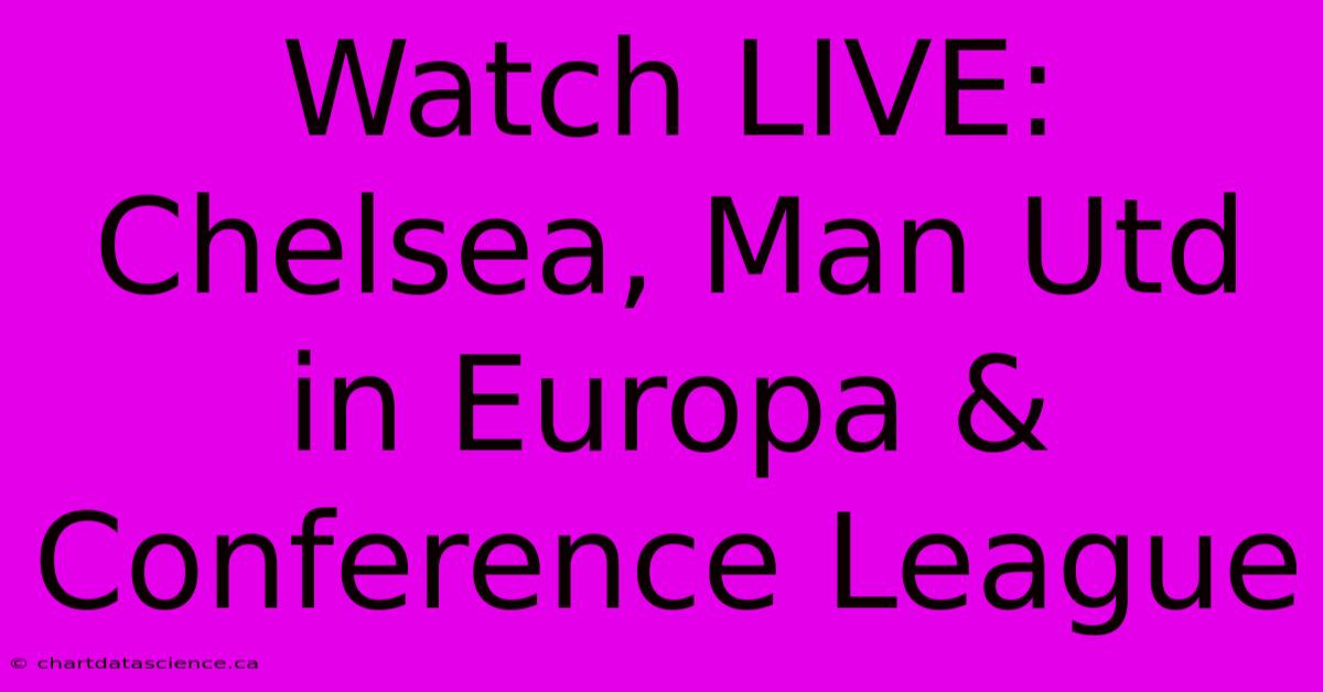 Watch LIVE: Chelsea, Man Utd In Europa & Conference League