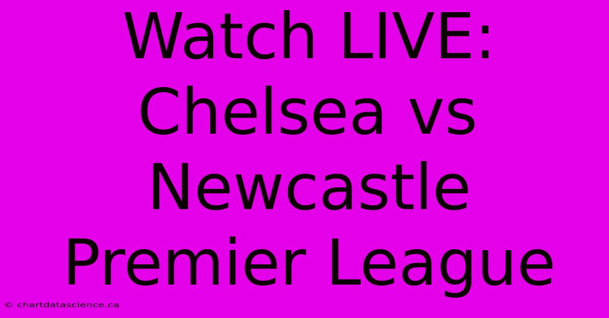 Watch LIVE: Chelsea Vs Newcastle Premier League