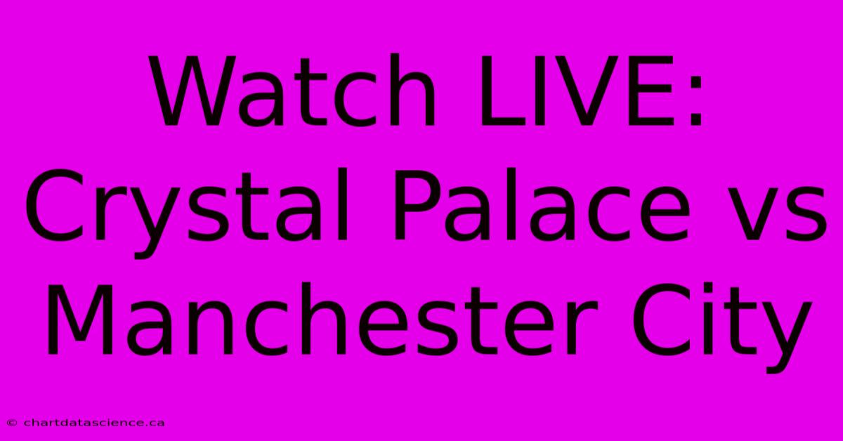 Watch LIVE: Crystal Palace Vs Manchester City