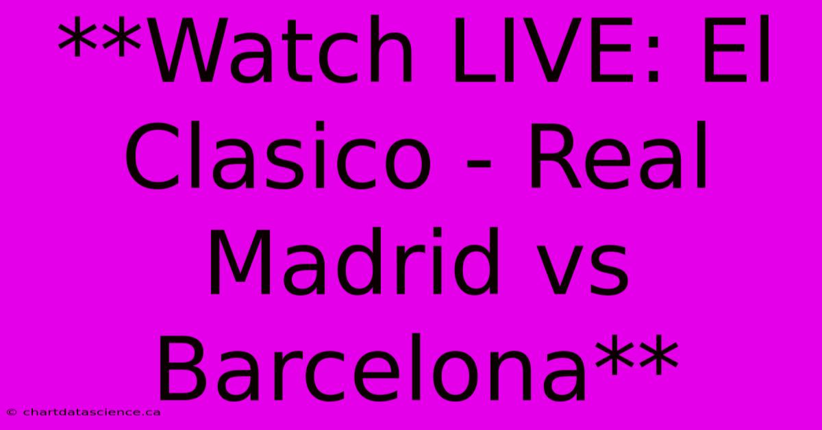 **Watch LIVE: El Clasico - Real Madrid Vs Barcelona**