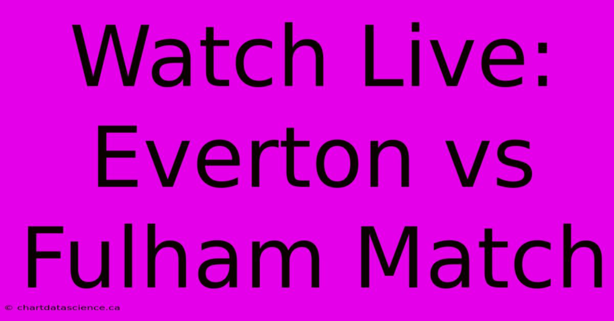 Watch Live: Everton Vs Fulham Match