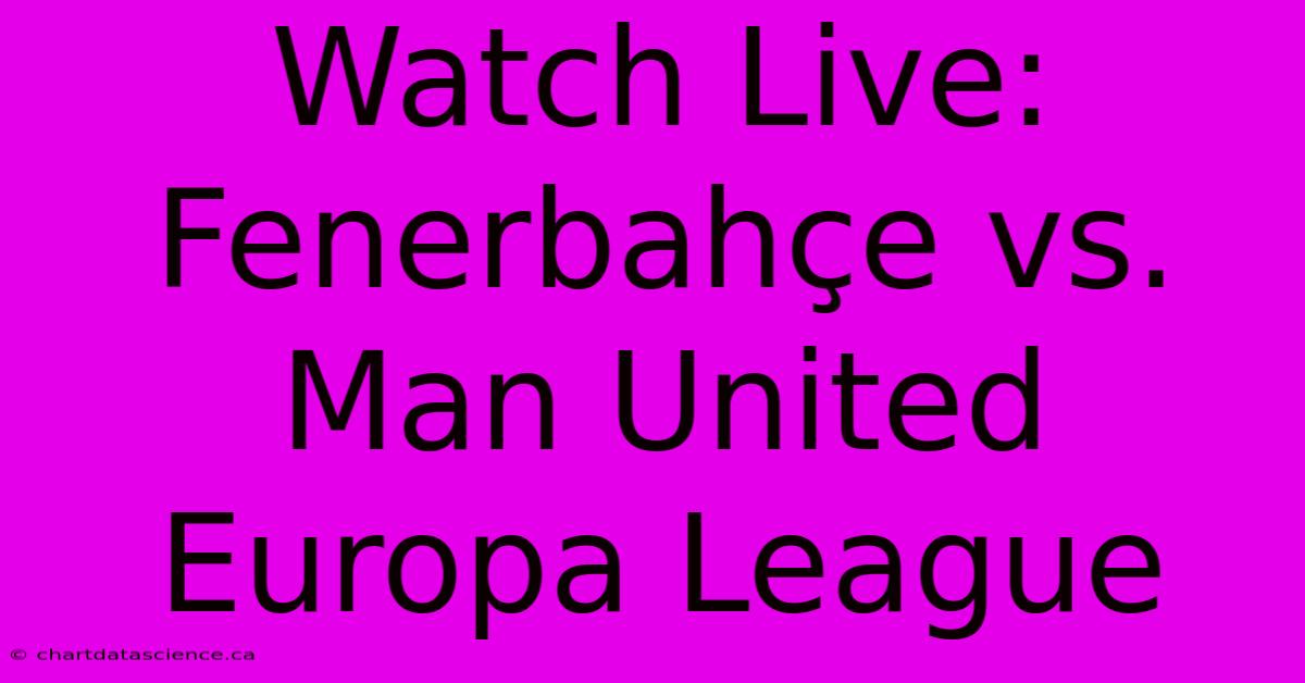 Watch Live: Fenerbahçe Vs. Man United Europa League