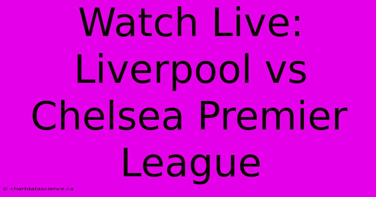 Watch Live: Liverpool Vs Chelsea Premier League