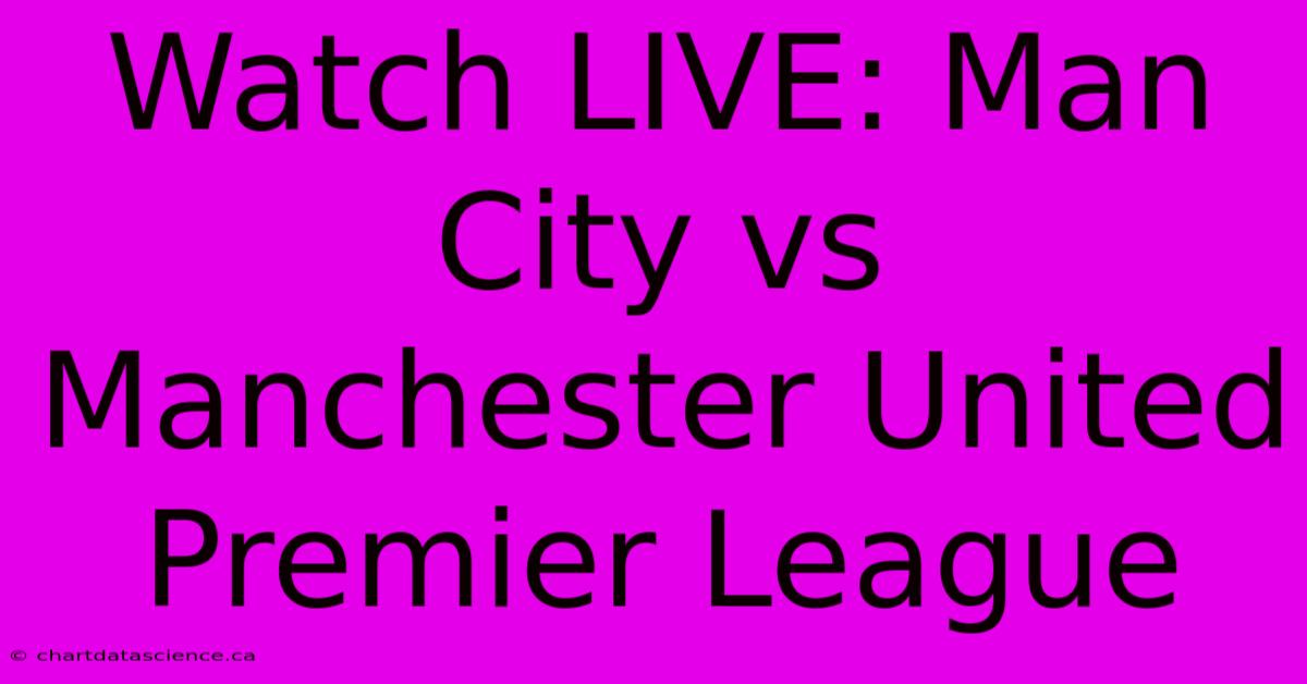 Watch LIVE: Man City Vs Manchester United Premier League