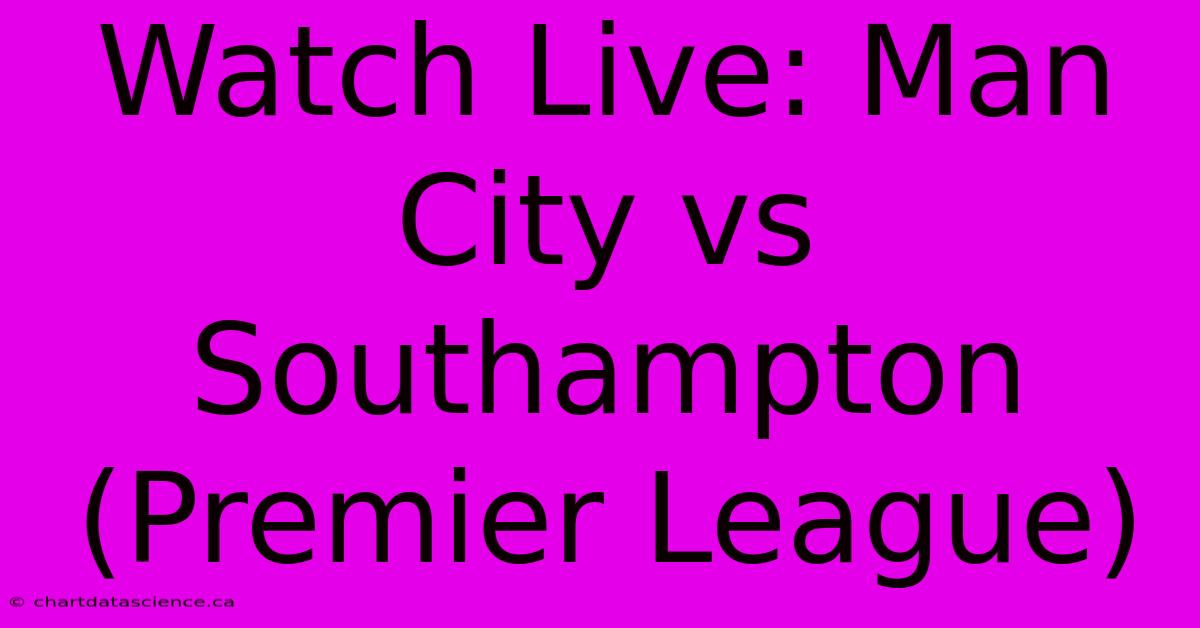 Watch Live: Man City Vs Southampton (Premier League) 