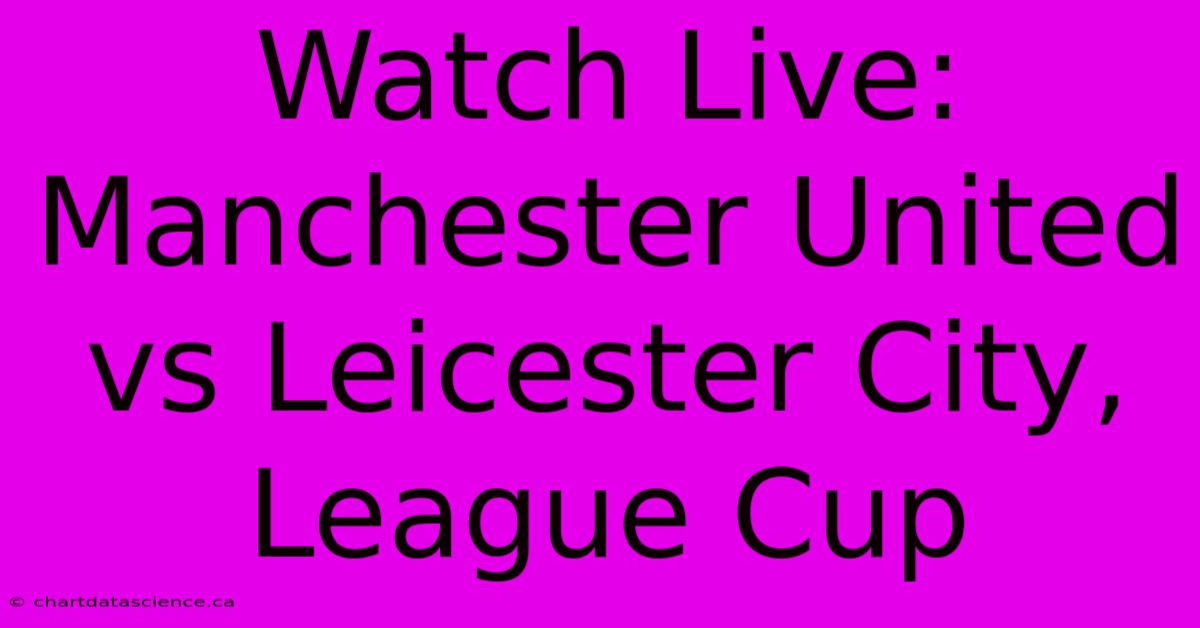 Watch Live: Manchester United Vs Leicester City, League Cup