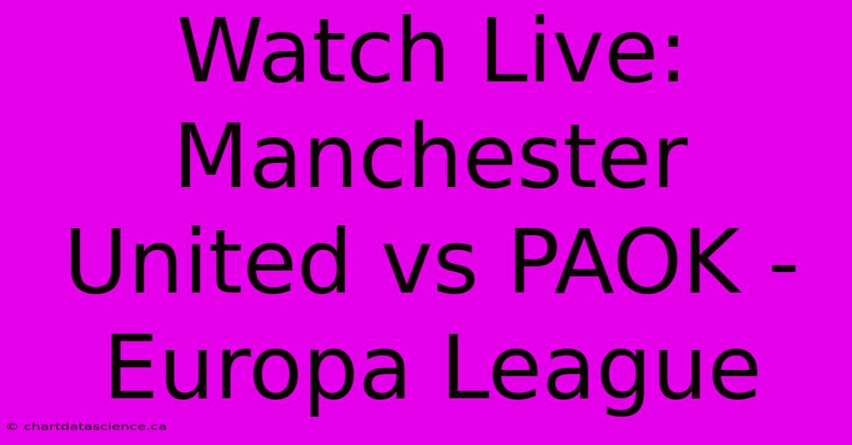 Watch Live: Manchester United Vs PAOK - Europa League