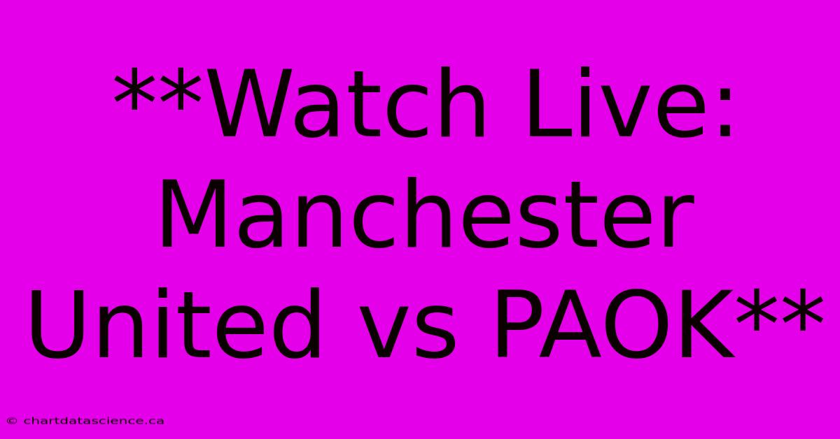 **Watch Live: Manchester United Vs PAOK**