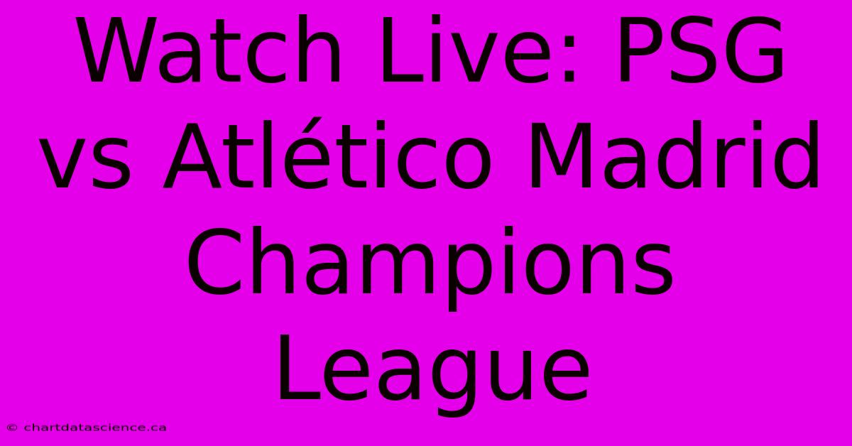 Watch Live: PSG Vs Atlético Madrid Champions League