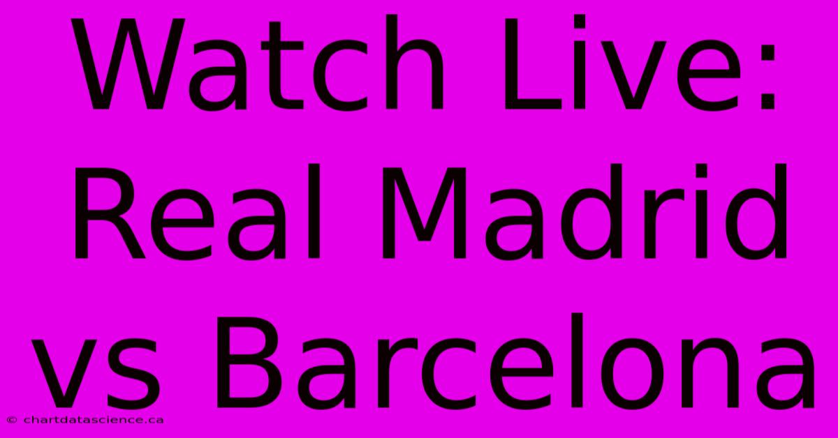 Watch Live: Real Madrid Vs Barcelona