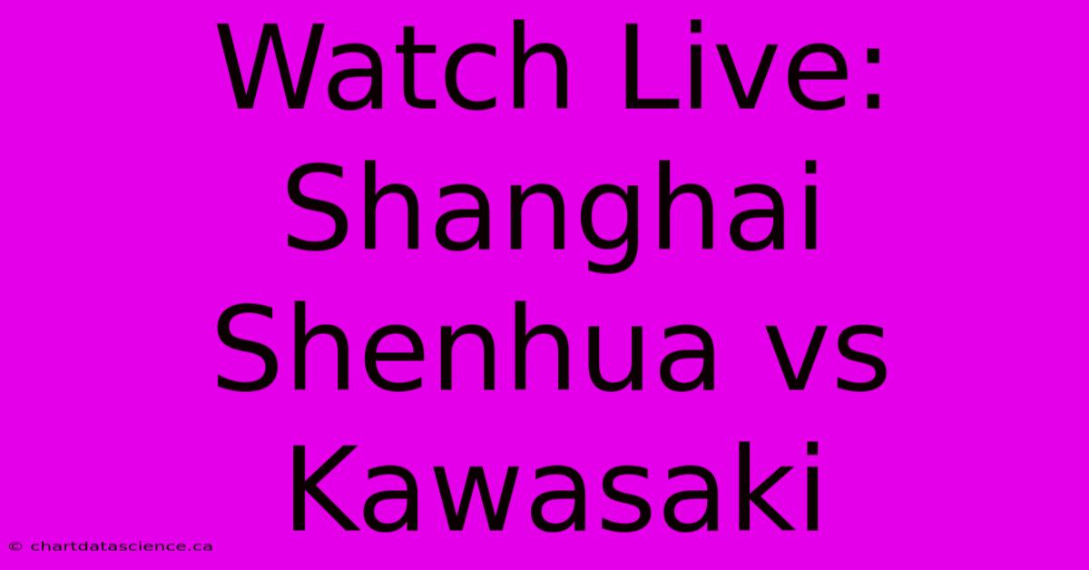 Watch Live: Shanghai Shenhua Vs Kawasaki