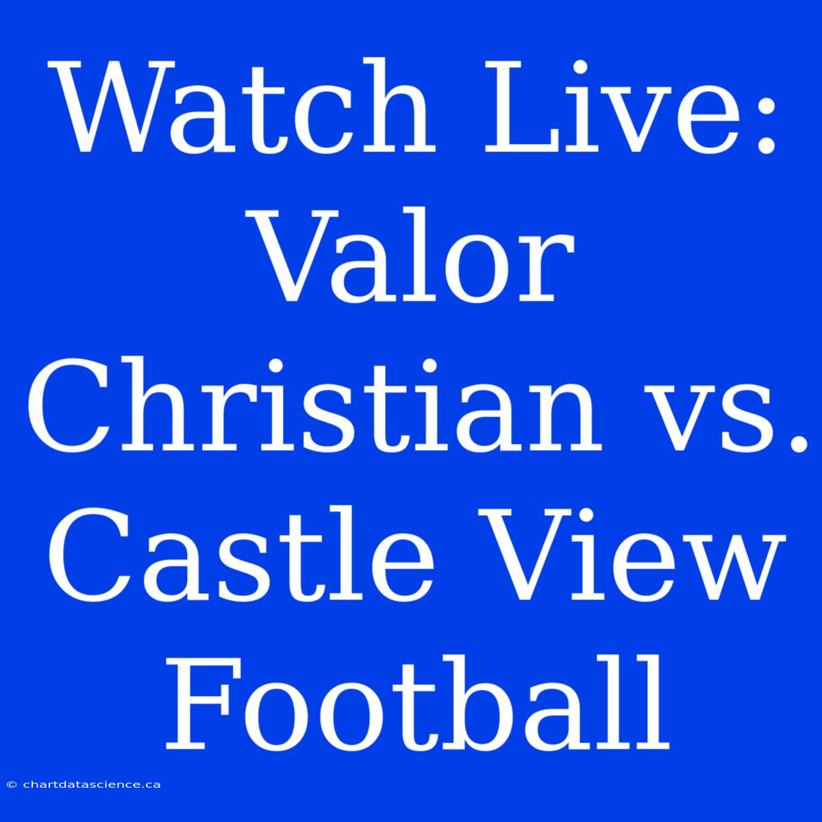 Watch Live: Valor Christian Vs. Castle View Football