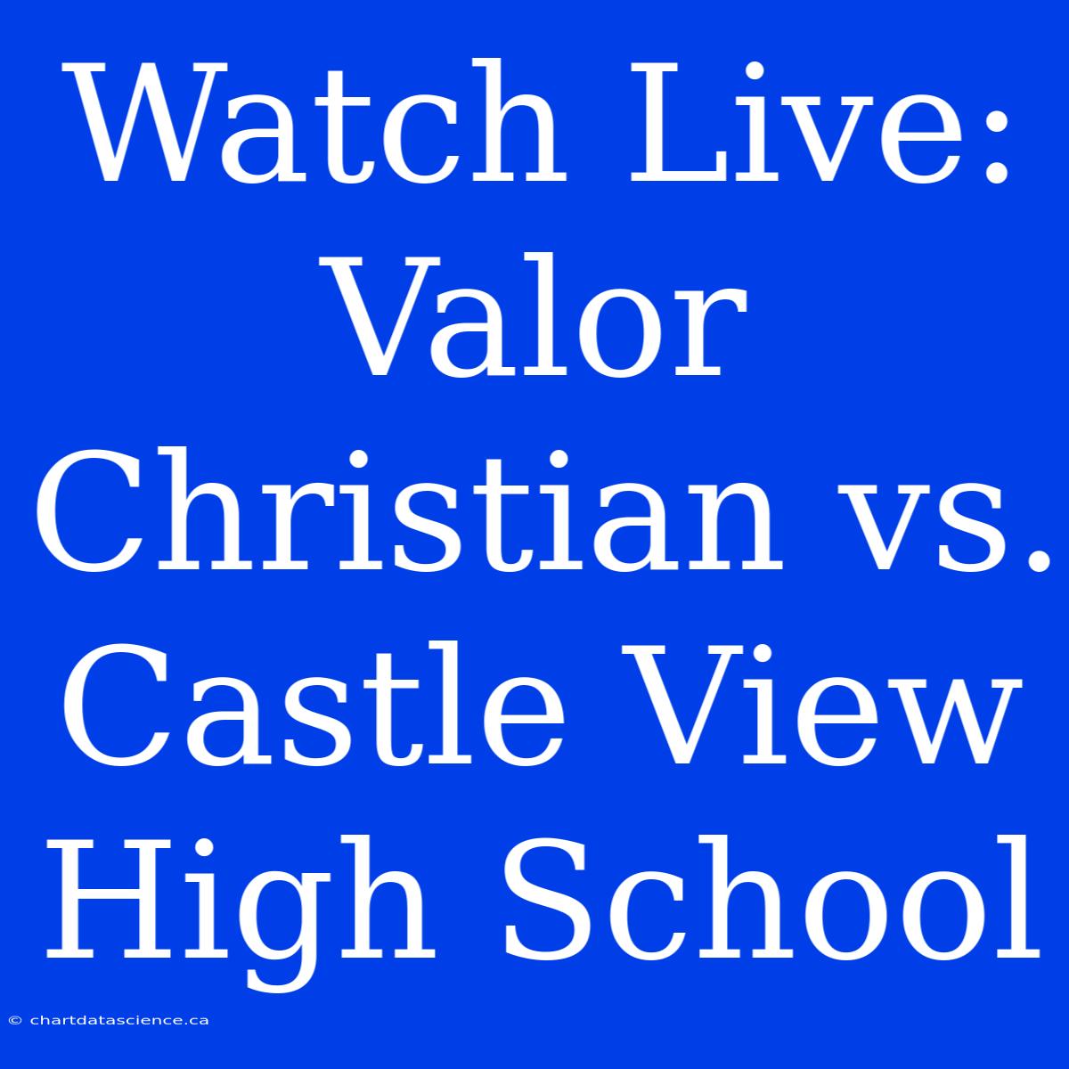 Watch Live: Valor Christian Vs. Castle View High School