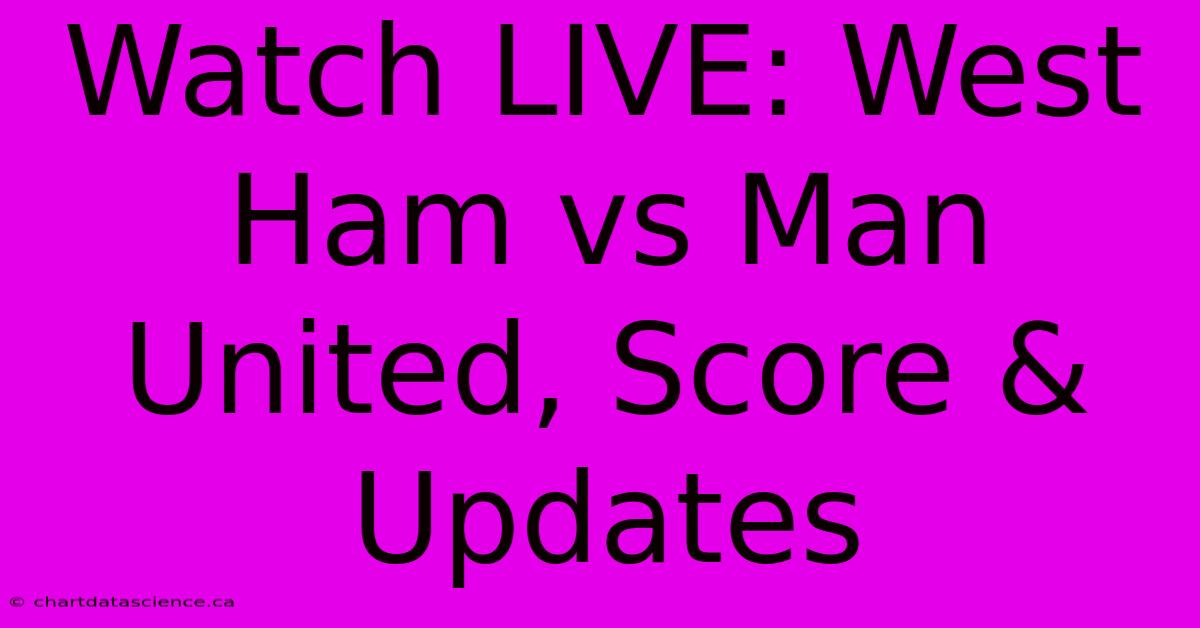 Watch LIVE: West Ham Vs Man United, Score & Updates