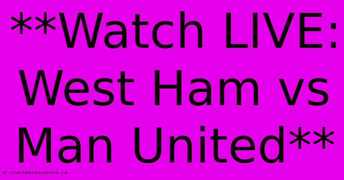 **Watch LIVE: West Ham Vs Man United** 