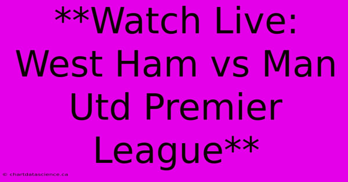 **Watch Live: West Ham Vs Man Utd Premier League** 