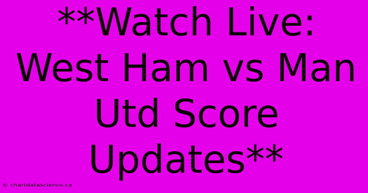 **Watch Live: West Ham Vs Man Utd Score Updates** 