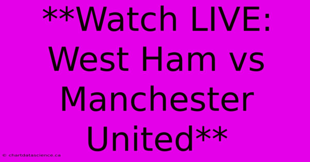 **Watch LIVE: West Ham Vs Manchester United**