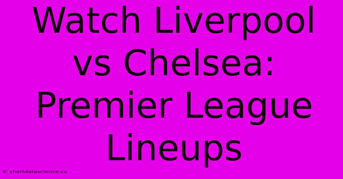 Watch Liverpool Vs Chelsea: Premier League Lineups