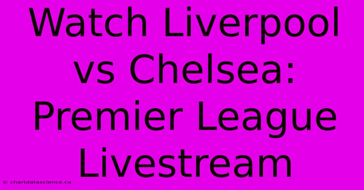 Watch Liverpool Vs Chelsea: Premier League Livestream