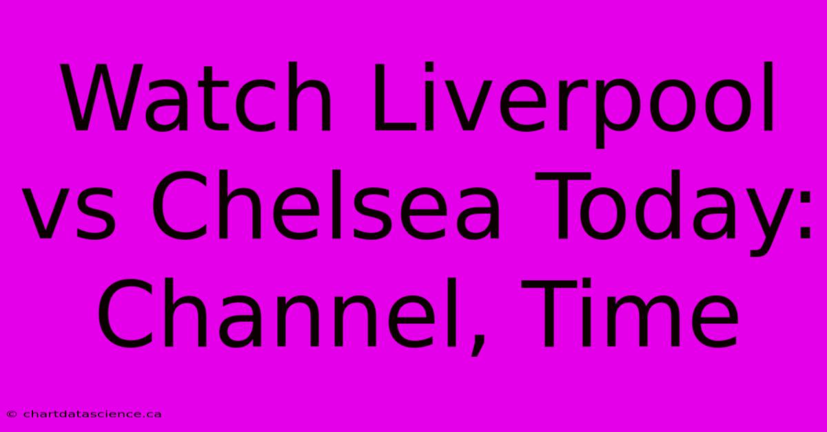 Watch Liverpool Vs Chelsea Today: Channel, Time