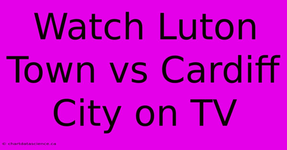 Watch Luton Town Vs Cardiff City On TV