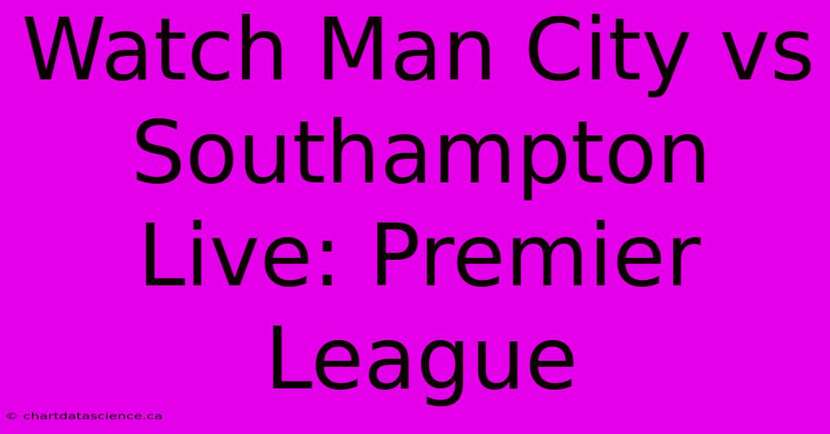 Watch Man City Vs Southampton Live: Premier League