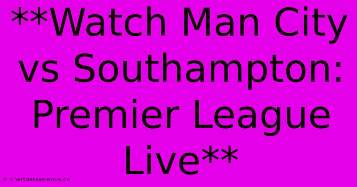 **Watch Man City Vs Southampton: Premier League Live**