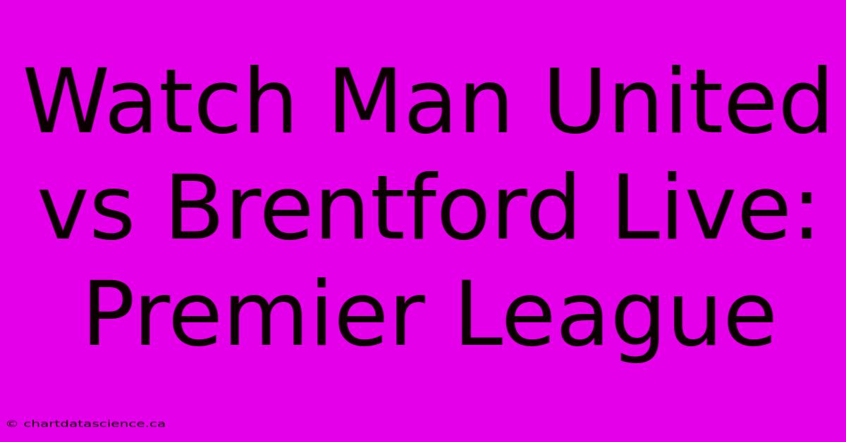 Watch Man United Vs Brentford Live: Premier League