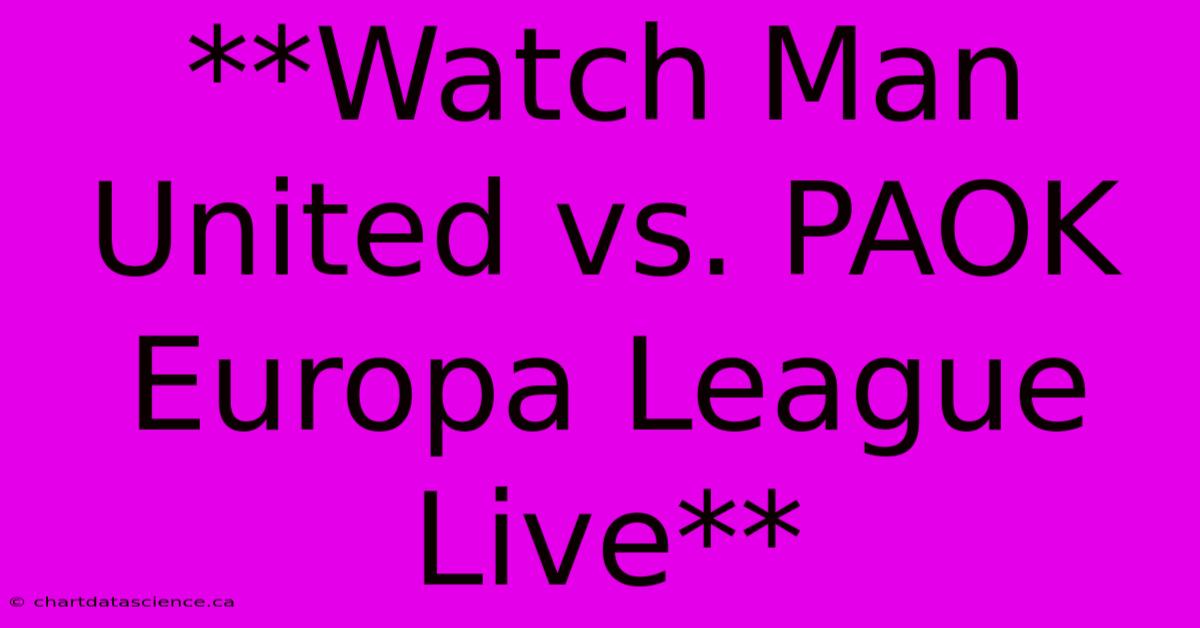 Watch Man United Vs PAOK: Europa League Live