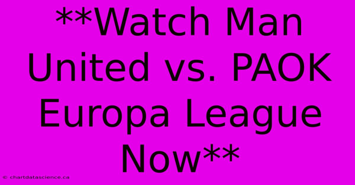 **Watch Man United Vs. PAOK Europa League Now** 