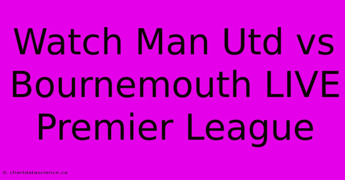 Watch Man Utd Vs Bournemouth LIVE Premier League